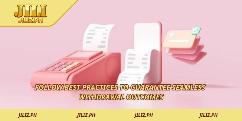 Follow best practices to guarantee seamless withdrawal outcomes